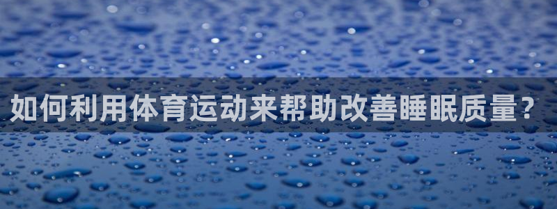 风动体育tv版：如何利用体育运动来帮助改善睡眠质量？